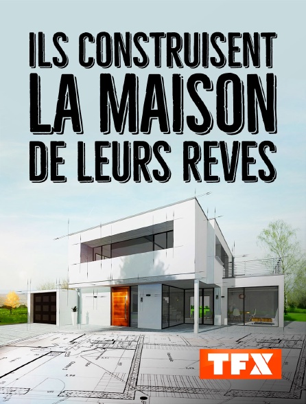 TFX - Ils construisent la maison de leurs rêves