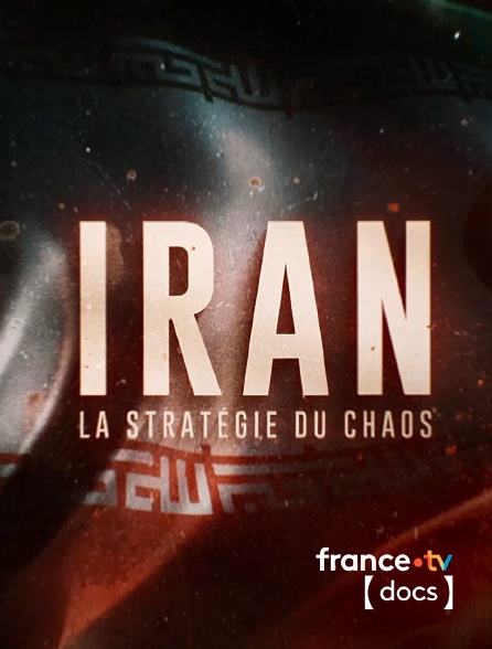 France TV Docs - Iran : la stratégie du chaos en replay