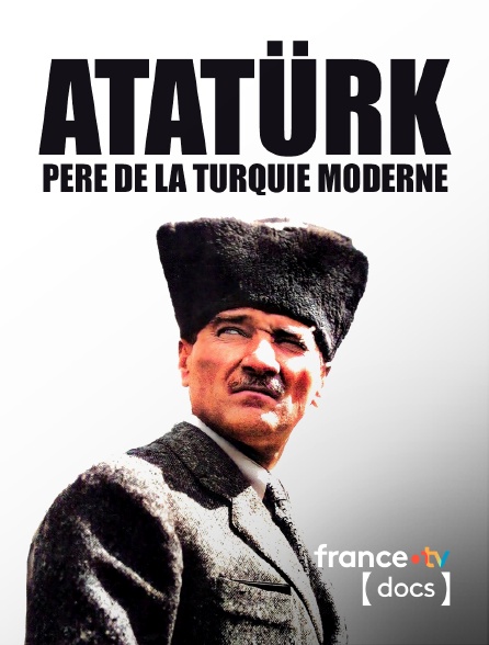 France TV Docs - Atatürk, père de la Turquie moderne