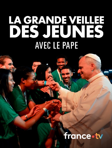 france.tv - La grande veillée des jeunes avec le pape en replay