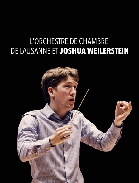 L'Orchestre de chambre de Lausanne et Joshua Weilerstein