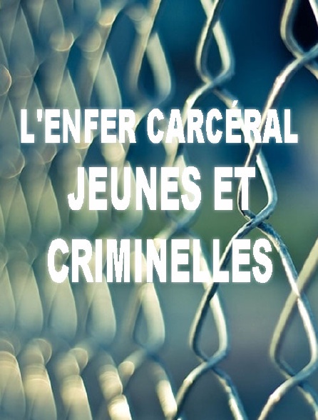 L'enfer carcéral : jeunes et criminelles