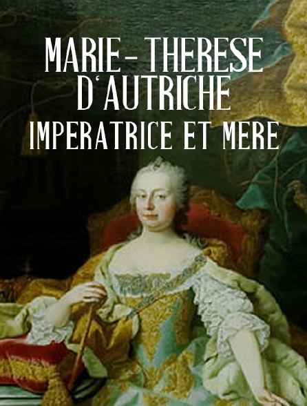 Marie-Thérèse d'Autriche : Impératrice et mère