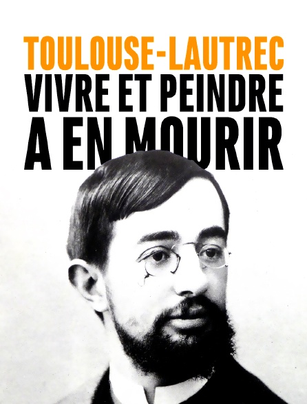 Toulouse-Lautrec, vivre et peindre à en mourir