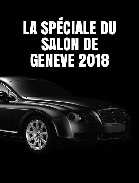 La spéciale du Salon de Genève 2018