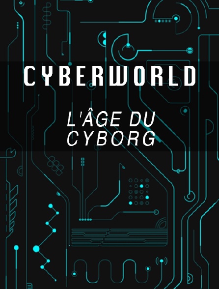 Cyberworld, l'âge du cyborg