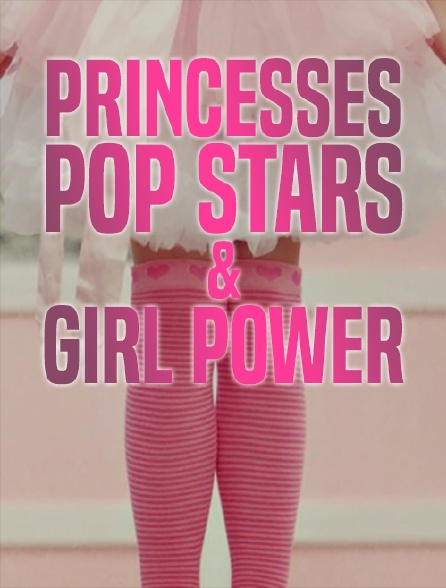 Princesses, pop stars & girl power