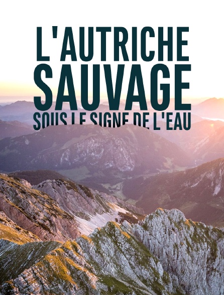 L'Autriche sauvage - Sous le signe de l'eau