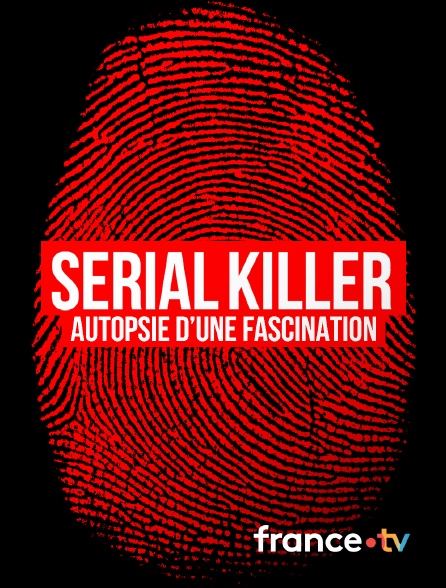France.tv - Serial killer, autopsie d'une fascination