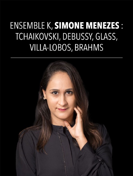 Ensemble K, Simone Menezes : Tchaïkovski, Debussy, Glass, Villa-Lobos, Brahms