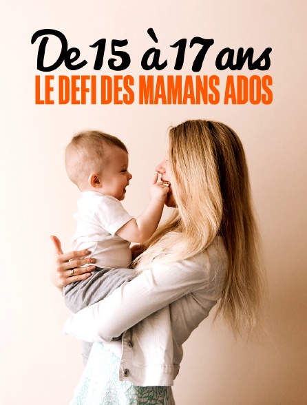 De 15 à 17 ans : le défi des mamans ados