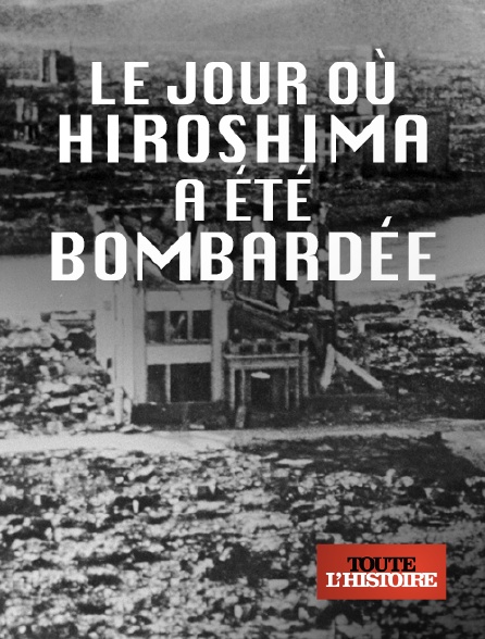 Toute l'histoire - Le jour où Hiroshima a été bombardée