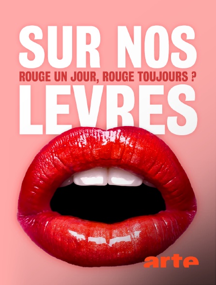 Arte - Sur nos lèvres : Rouge un jour, rouge toujours ?