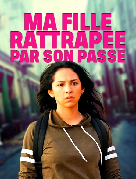 Ma fille, rattrapée par son passé