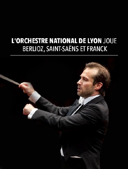 L'Orchestre national de Lyon joue Berlioz, Saint-Saëns et Franck