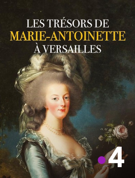 France 4 - Les trésors de Marie-Antoinette à Versailles