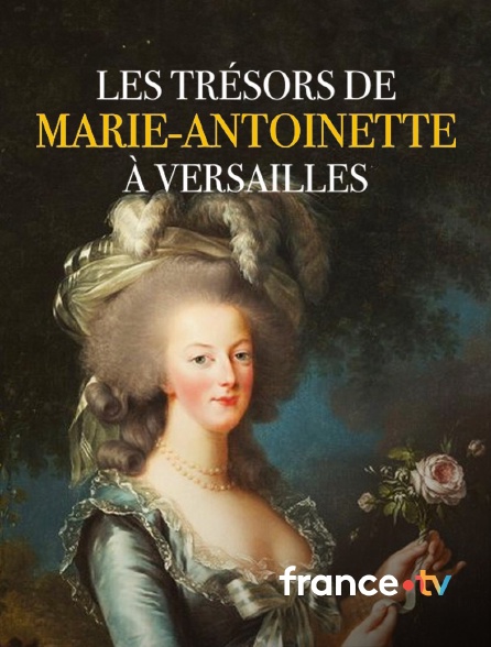 france.tv - Les trésors de Marie-Antoinette à Versailles en replay