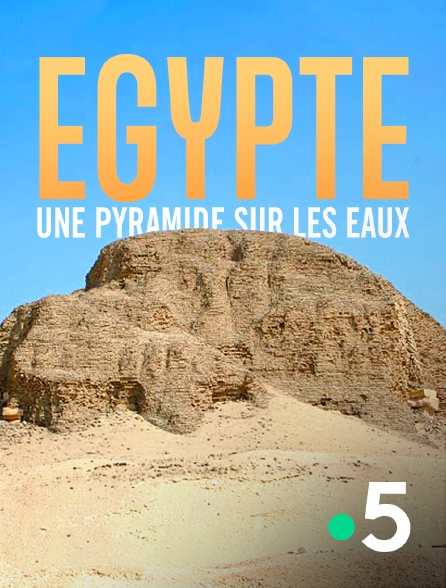 France 5 - Egypte, une pyramide sur les eaux