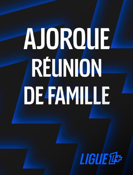 Ligue 1+ - Ajorque, Réunion de famille