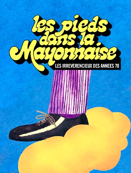 Les pieds dans la mayonnaise : les irrévérencieux des années 70
