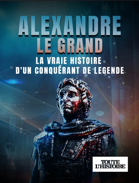 Toute l'Histoire - Alexandre le Grand : la vraie histoire d'un conquérant de légende