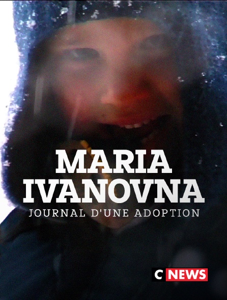 CNEWS - Maria Ivanovna, journal d'une adoption