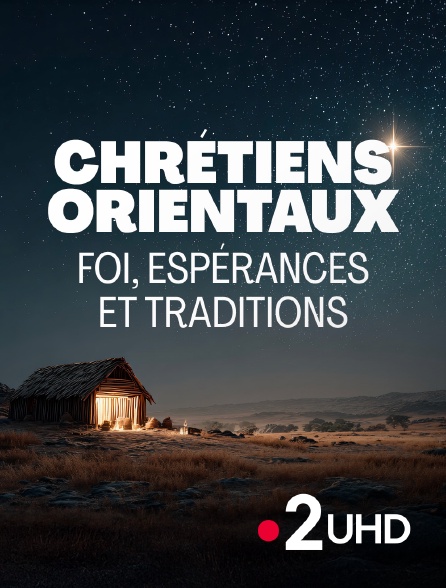 France 2 UHD - Chrétiens orientaux : Foi, espérances et traditions