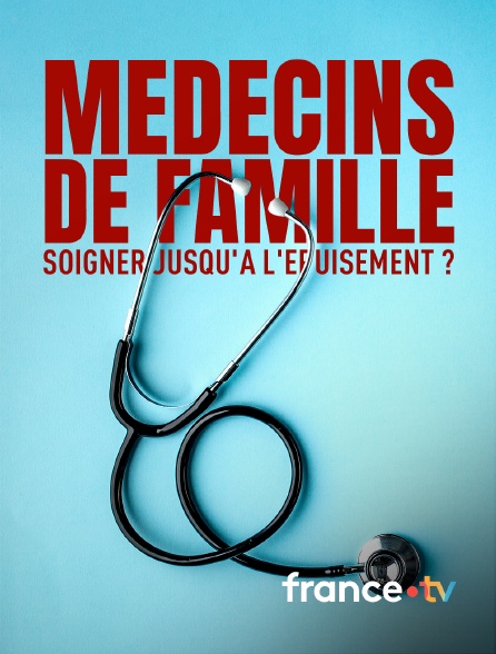 france.tv - Médecins de famille, soigner jusqu'à l'épuisement ?