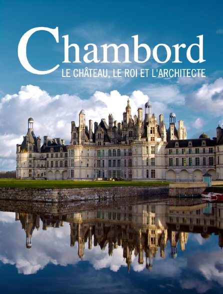 Chambord : Le château, le roi et l'architecte