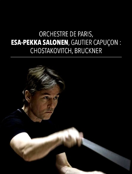 Orchestre de Paris, Esa-Pekka Salonen, Gautier Capuçon : Chostakovitch, Bruckner