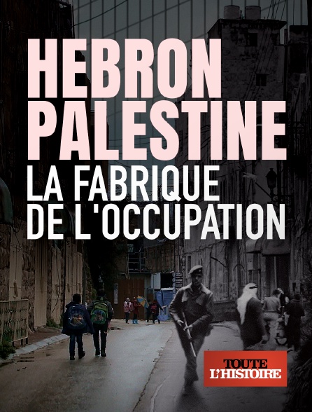 Toute l'Histoire - Hébron, Palestine, la fabrique de l'occupation