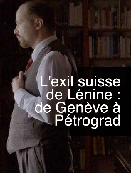 L'exil suisse de Lénine : de Genève à Petrograd