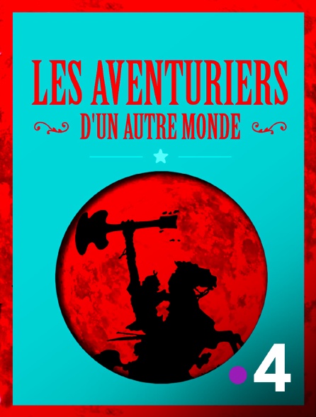 France 4 - Les aventuriers d'un autre monde