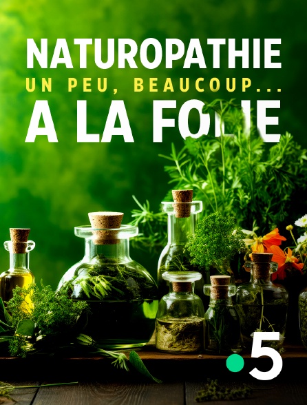 France 5 - Naturopathie, un peu, beaucoup... à la folie