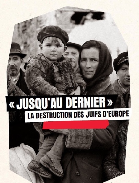 Jusqu'au dernier : la destruction des juifs d'Europe