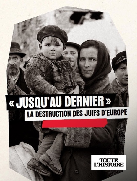 Toute l'Histoire - Jusqu'au dernier : la destruction des juifs d'Europe