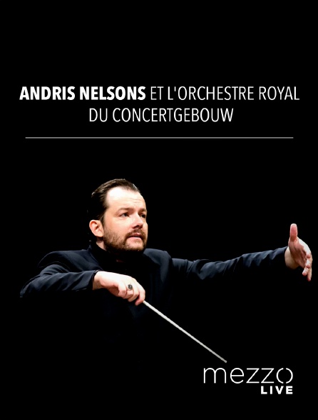 Mezzo Live HD - Andris Nelsons et l'Orchestre Royal du Concertgebouw