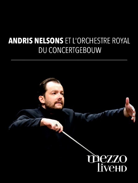 Mezzo Live HD - Andris Nelsons et l'Orchestre Royal du Concertgebouw