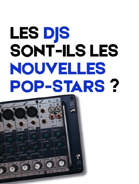 Les DJs sont-ils les nouvelles pop-stars ?