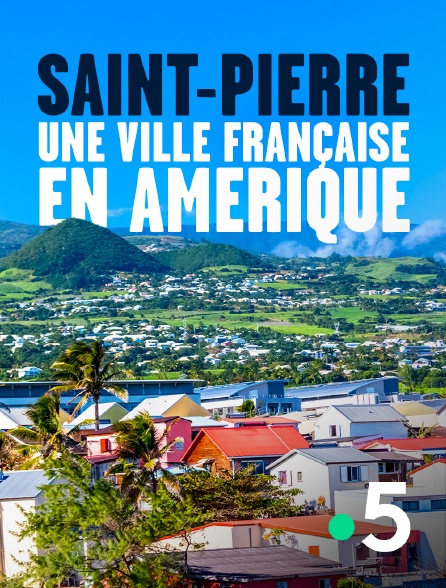 France 5 - Saint-Pierre, une ville française en Amérique