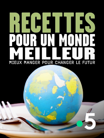 France 5 - Recettes pour un monde meilleur : mieux manger pour changer le futur