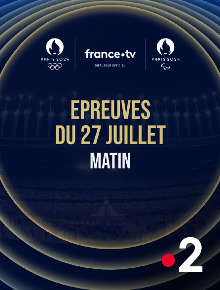 France 2 - Paris 2024 - Epreuves du 27 juillet : Session du matin - 27/07/2024 à 09h34