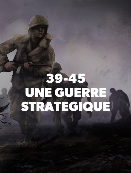 39-45 : UNE GUERRE STRATEGIQUE