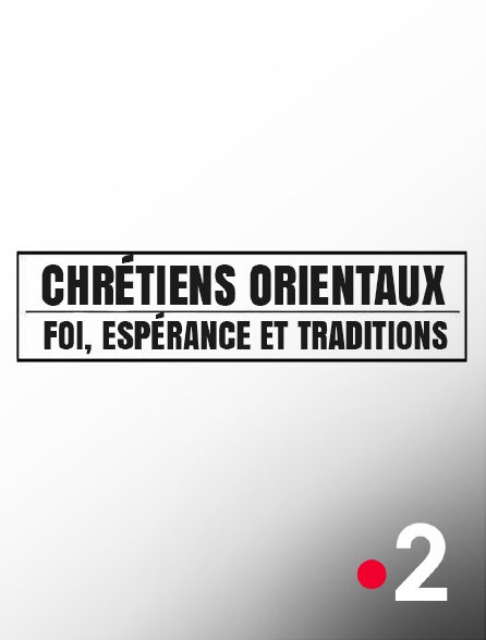 France 2 - Chrétiens orientaux : Foi, espérances et traditions