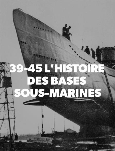 39/45 : l'histoire des bases sous-marines