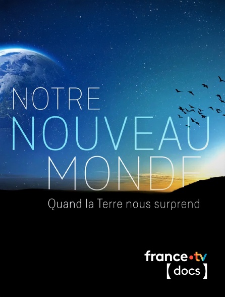 France TV Docs - Notre Nouveau Monde : Quand la Terre nous surprend