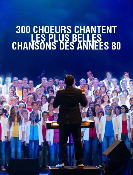 300 choeurs chantent les plus belles chansons des années 80