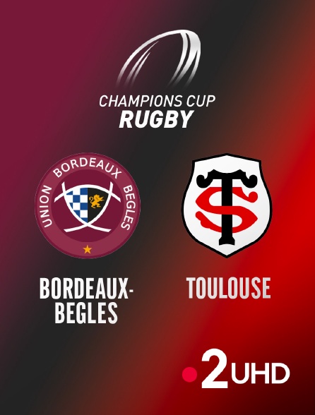 France 2 UHD - Rugby - Champions Cup : Bordeaux-Bègles / Toulouse