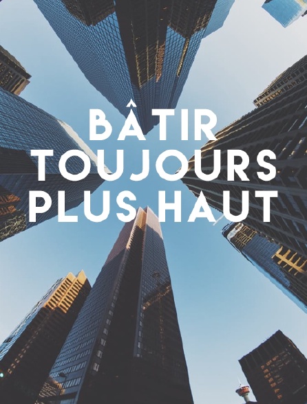 Bâtir toujours plus haut