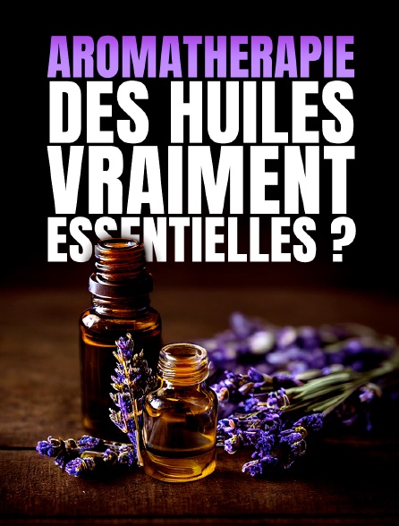 Aromathérapie, des huiles vraiment essentielles ?